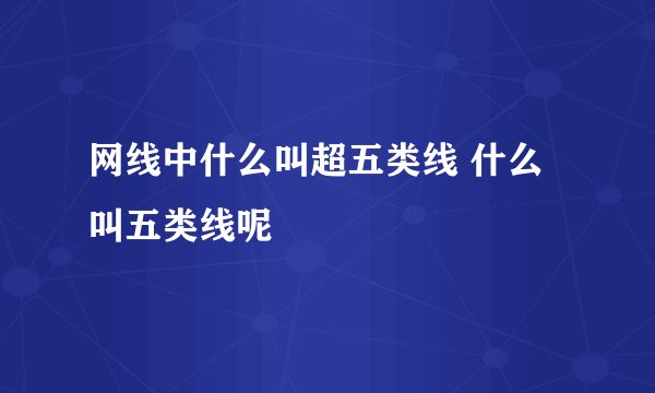 网线中什么叫超五类线 什么叫五类线呢