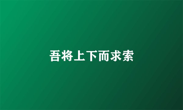 吾将上下而求索