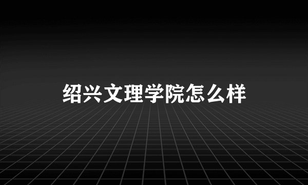 绍兴文理学院怎么样