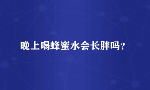 晚上喝蜂蜜水会长胖吗？