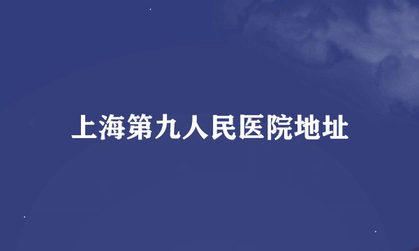 上海第九人民医院地址