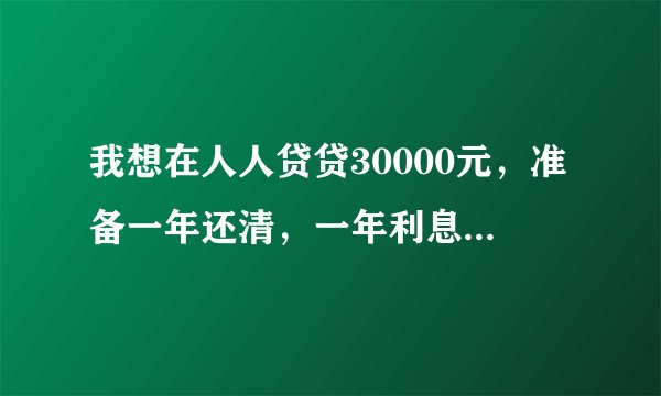我想在人人贷贷30000元，准备一年还清，一年利息是多少？