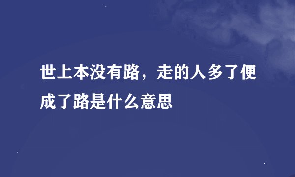 世上本没有路，走的人多了便成了路是什么意思