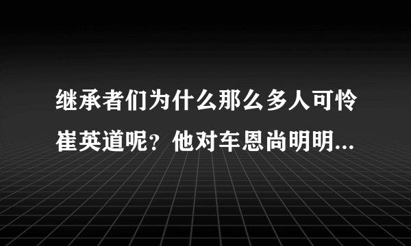 继承者们为什么那么多人可怜崔英道呢？他对车恩尚明明很不好啊。