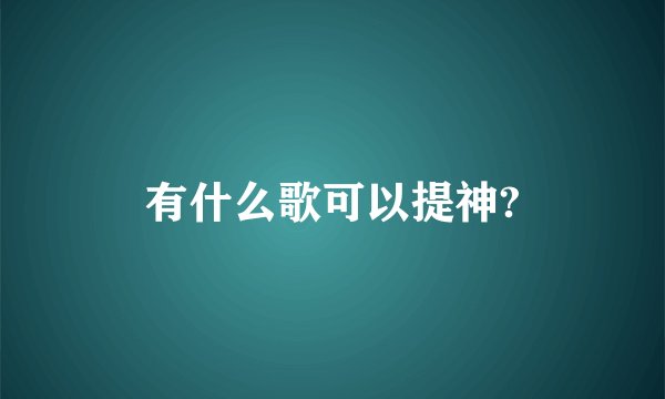 有什么歌可以提神?