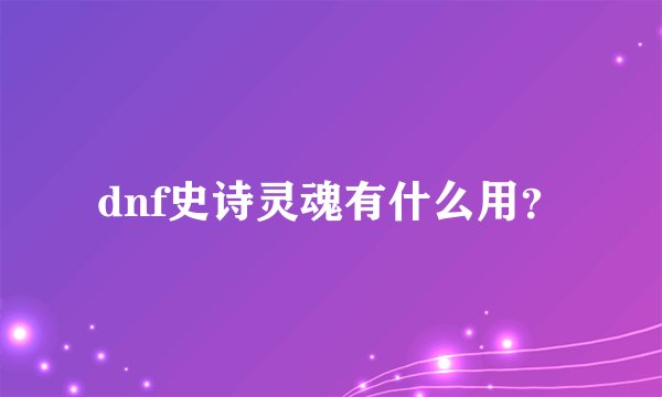 dnf史诗灵魂有什么用？