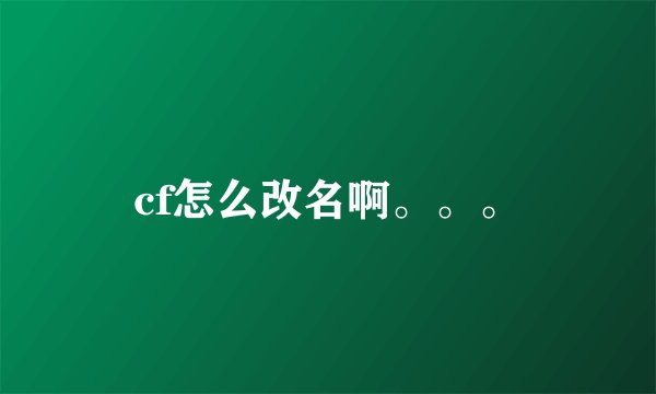cf怎么改名啊。。。
