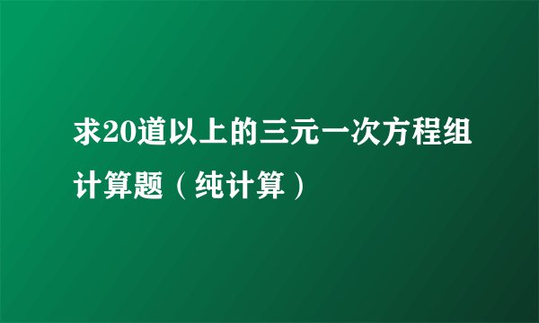 求20道以上的三元一次方程组计算题（纯计算）