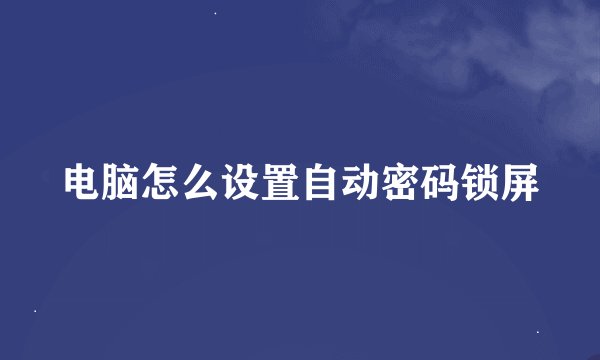 电脑怎么设置自动密码锁屏