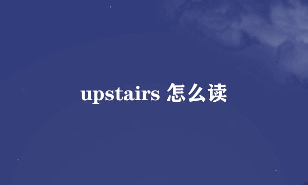 upstairs 怎么读