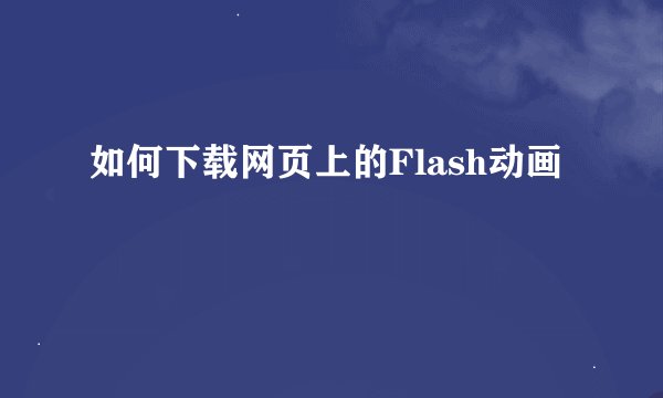 如何下载网页上的Flash动画