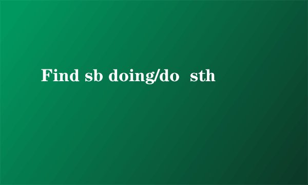 Find sb doing/do  sth