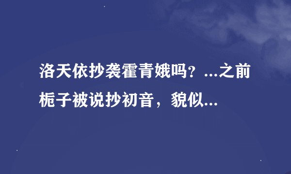 洛天依抄袭霍青娥吗？...之前栀子被说抄初音，貌似双马尾哪里都是，但是霍青娥发型不是黑木耳发型啊。。
