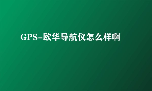 GPS-欧华导航仪怎么样啊