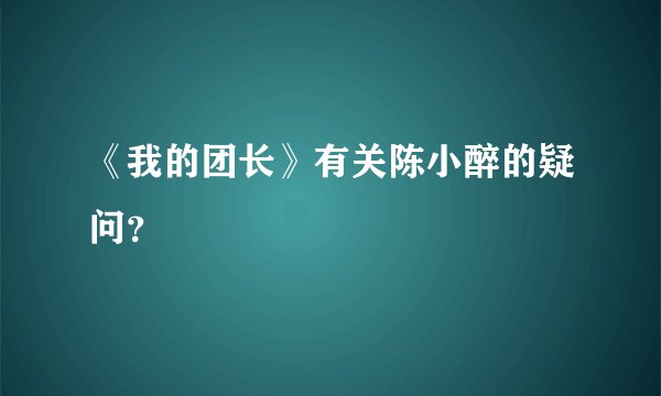 《我的团长》有关陈小醉的疑问？