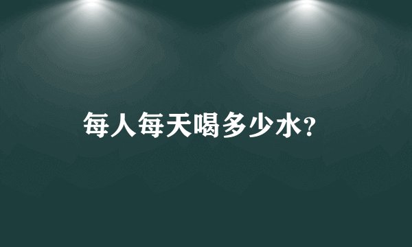 每人每天喝多少水？