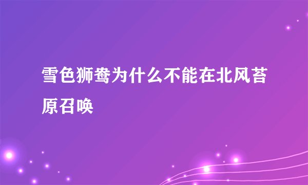雪色狮鸯为什么不能在北风苔原召唤