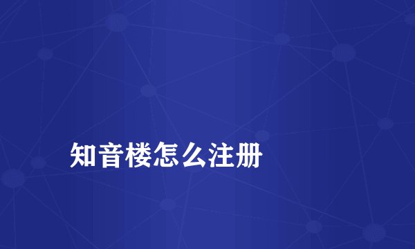 
知音楼怎么注册

