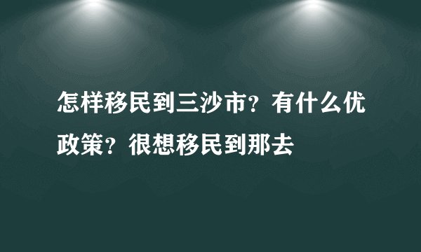 怎样移民到三沙市？有什么优政策？很想移民到那去