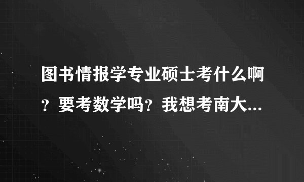 图书情报学专业硕士考什么啊？要考数学吗？我想考南大……有专业书介绍吗