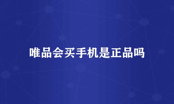 唯品会买手机是正品吗