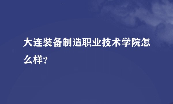 大连装备制造职业技术学院怎么样？