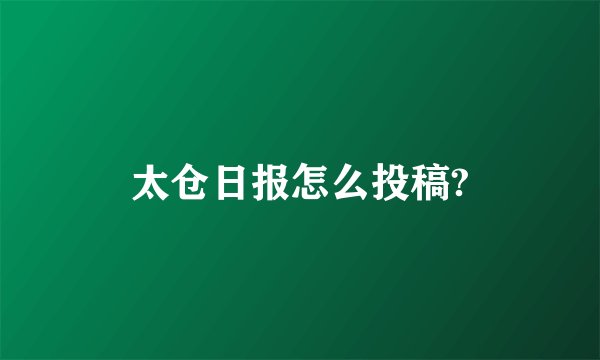 太仓日报怎么投稿?