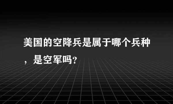美国的空降兵是属于哪个兵种，是空军吗？