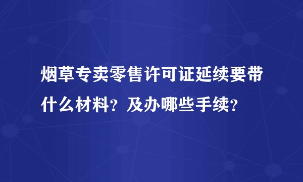烟草专卖零售许可证延续要带什么材料？及办哪些手续？