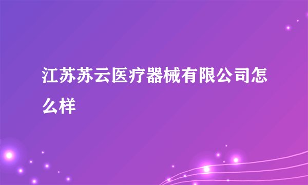 江苏苏云医疗器械有限公司怎么样