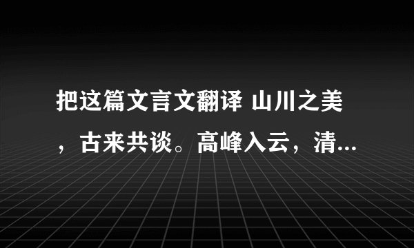 把这篇文言文翻译 山川之美，古来共谈。高峰入云，清流见底。两岸石壁，五色交辉。青林翠竹，四时俱备。