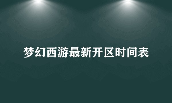梦幻西游最新开区时间表