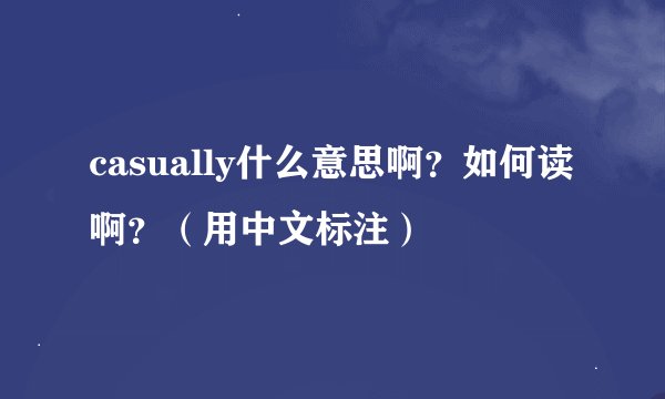 casually什么意思啊？如何读啊？（用中文标注）