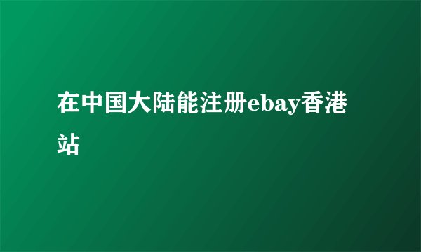 在中国大陆能注册ebay香港站