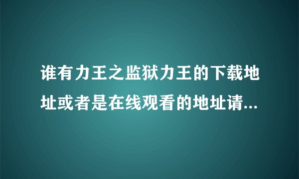 谁有力王之监狱力王的下载地址或者是在线观看的地址请告诉我。