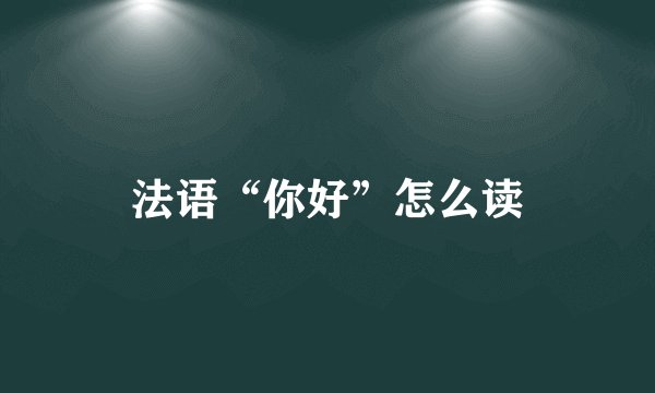 法语“你好”怎么读