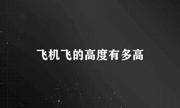 飞机飞的高度有多高