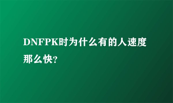 DNFPK时为什么有的人速度那么快？