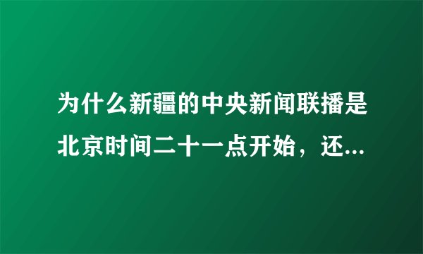 为什么新疆的中央新闻联播是北京时间二十一点开始，还是直播…
