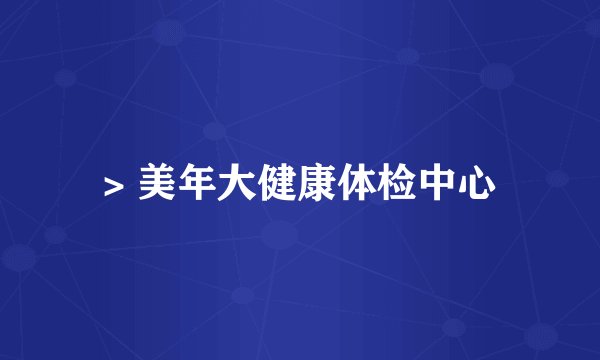 > 美年大健康体检中心