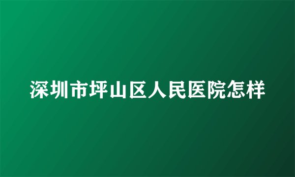 深圳市坪山区人民医院怎样