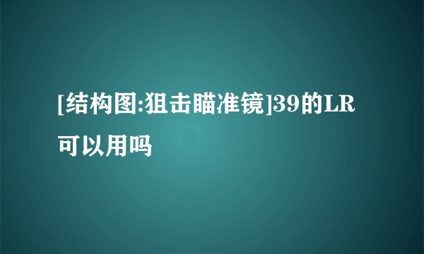 [结构图:狙击瞄准镜]39的LR可以用吗