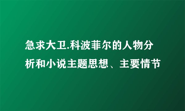 急求大卫.科波菲尔的人物分析和小说主题思想、主要情节