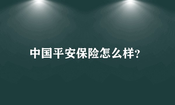 中国平安保险怎么样？