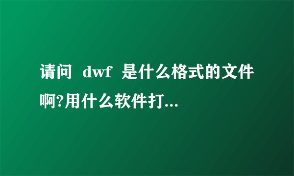 请问  dwf  是什么格式的文件啊?用什么软件打开编辑!?谢谢