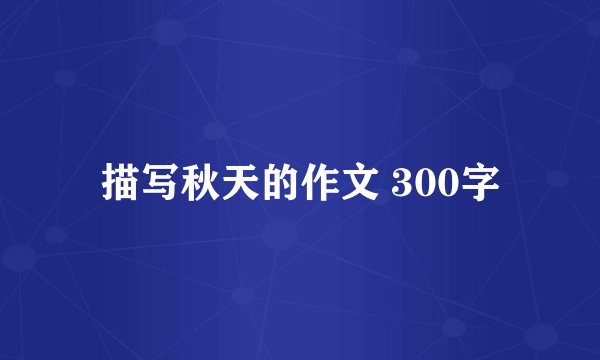 描写秋天的作文 300字