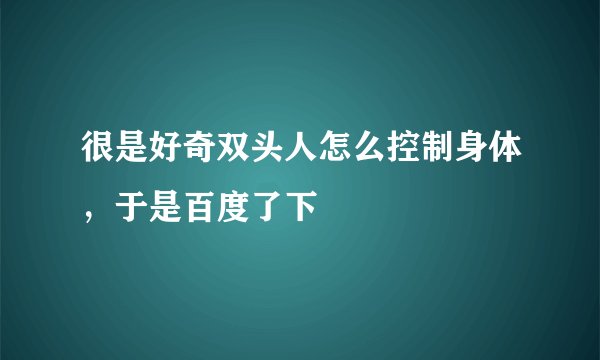 很是好奇双头人怎么控制身体，于是百度了下