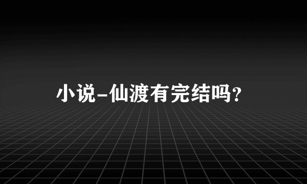 小说-仙渡有完结吗？