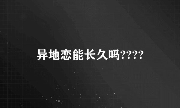 异地恋能长久吗????