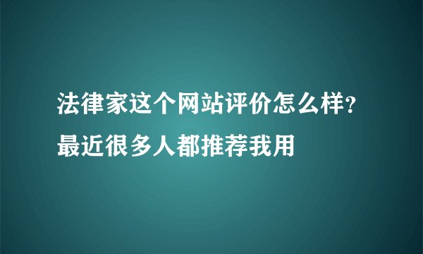 法律家这个网站评价怎么样？最近很多人都推荐我用